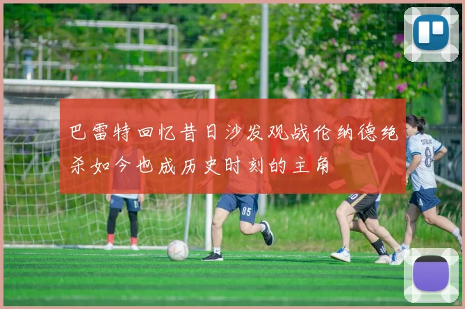 巴雷特回忆昔日沙发观战伦纳德绝杀如今也成历史时刻的主角