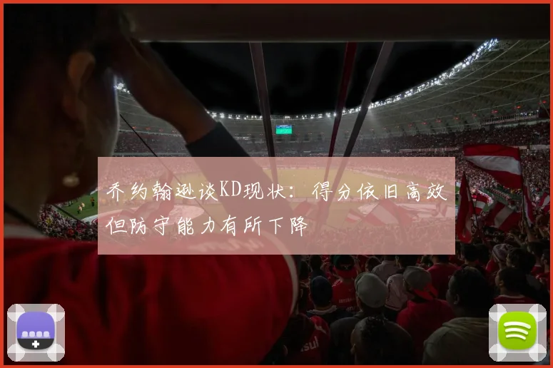 乔约翰逊谈KD现状：得分依旧高效但防守能力有所下降
