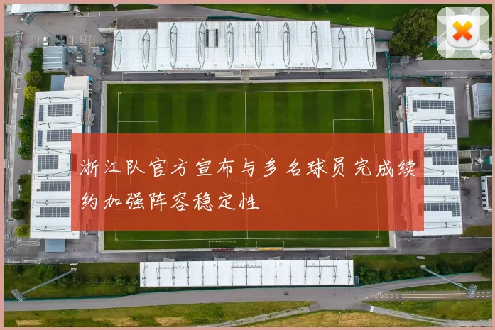 浙江队官方宣布与多名球员完成续约加强阵容稳定性