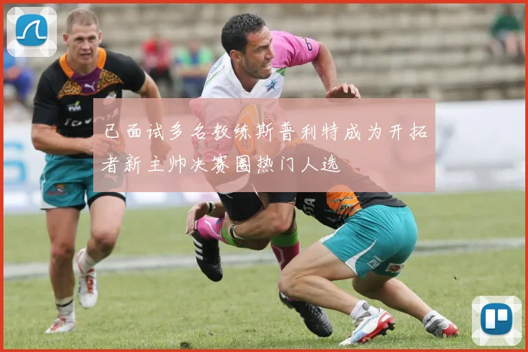 已面试多名教练斯普利特成为开拓者新主帅决赛圈热门人选