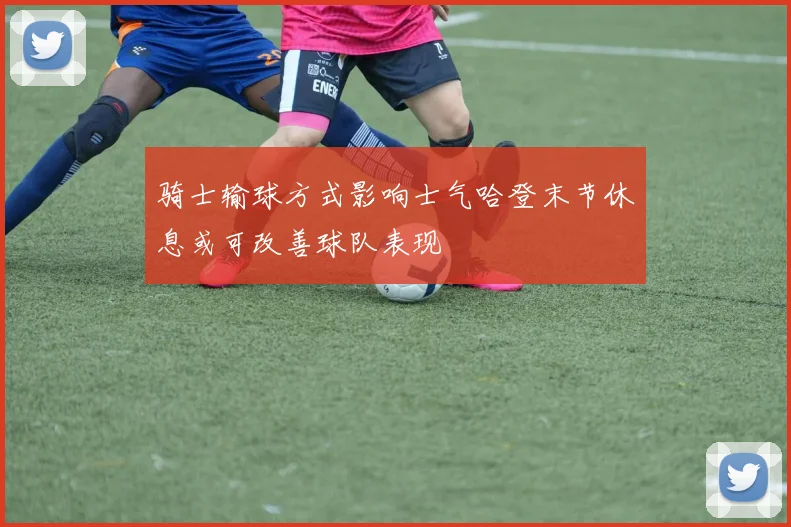 骑士输球方式影响士气哈登末节休息或可改善球队表现